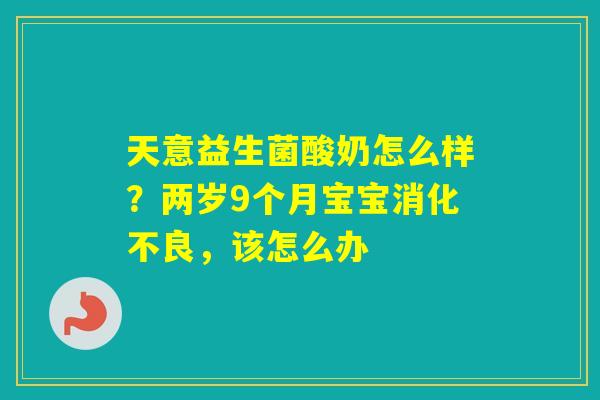 天意益生菌酸奶怎么样？两岁9个月宝宝，该怎么办