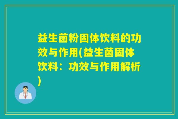 益生菌粉固体饮料的功效与作用(益生菌固体饮料:功效与作用解析) 益生菌粉固体饮料的功效与作用(益生菌固体饮料:功效与作用解析)