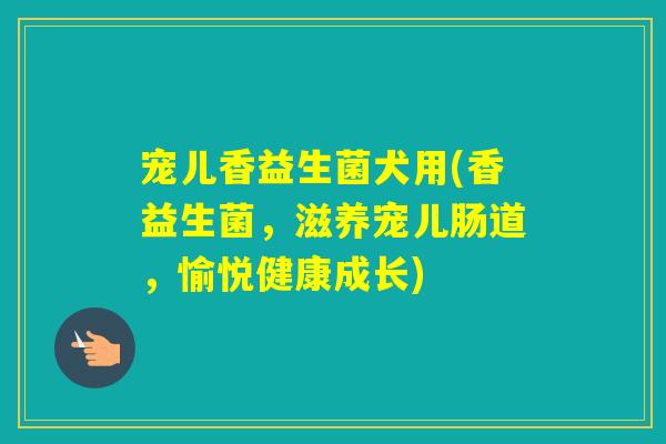 宠儿香益生菌犬用(香益生菌，滋养宠儿肠道，愉悦健康成长)