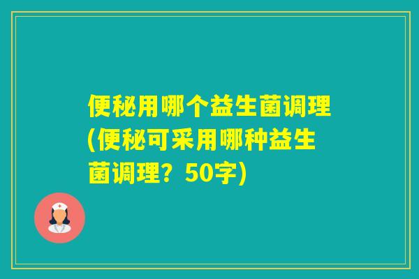 用哪个益生菌调理(可采用哪种益生菌调理？50字)