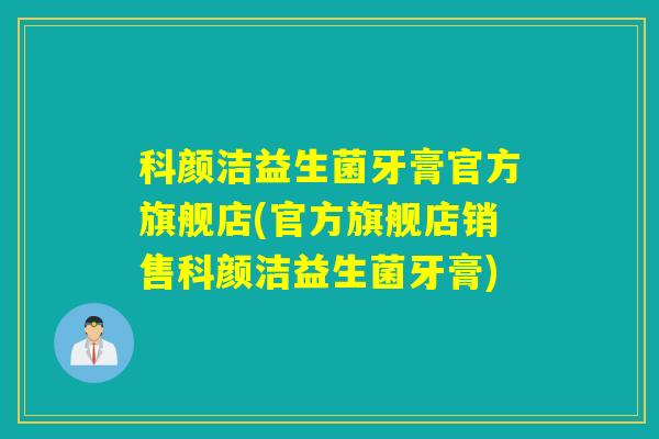 科颜洁益生菌牙膏官方旗舰店(官方旗舰店销售科颜洁益生菌牙膏) 科颜洁益生菌牙膏官方旗舰店(官方旗舰店销售科颜洁益生菌牙膏)