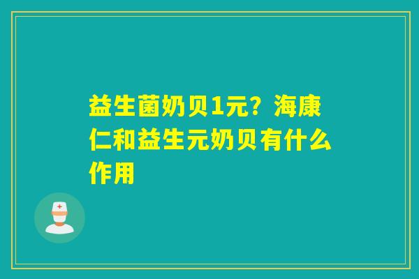 益生菌奶贝1元？海康仁和益生元奶贝有什么作用