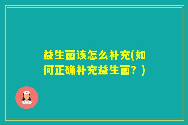 益生菌该怎么补充(如何正确补充益生菌？)