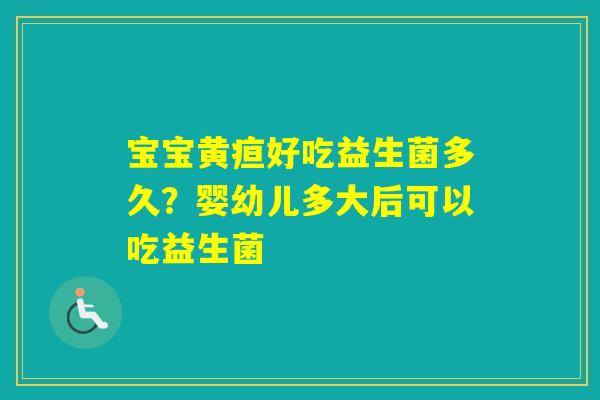 宝宝黄疸好吃益生菌多久?婴幼儿多大后可以吃益生菌 宝宝黄疸好吃益生菌多久?婴幼儿多大后可以吃益生菌