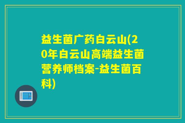 益生菌广药白云山(20年白云山高端益生菌营养师档案-益生菌百科)