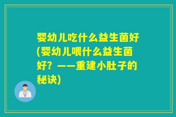 婴幼儿吃什么益生菌好(婴幼儿喂什么益生菌好？——重建小肚子的秘诀)