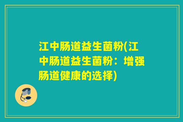 江中肠道益生菌粉(江中肠道益生菌粉：增强肠道健康的选择)