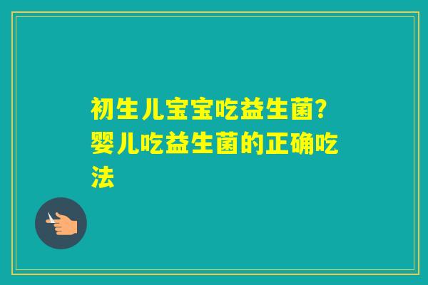 初生儿宝宝吃益生菌？婴儿吃益生菌的正确吃法