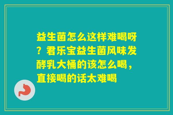 益生菌怎么这样难喝呀?君乐宝益生菌风味发酵乳大桶的该怎么喝,直接喝的话太难喝 益生菌怎么这样难喝呀?君乐宝益生菌风味发酵乳大桶的该怎么喝,直接喝的话太难喝