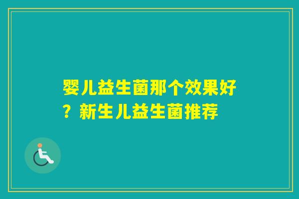 婴儿益生菌那个效果好？新生儿益生菌推荐