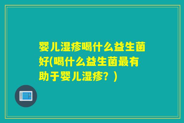 婴儿喝什么益生菌好(喝什么益生菌有助于婴儿？)
