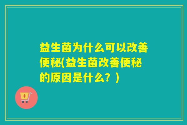 益生菌为什么可以改善(益生菌改善的原因是什么？)