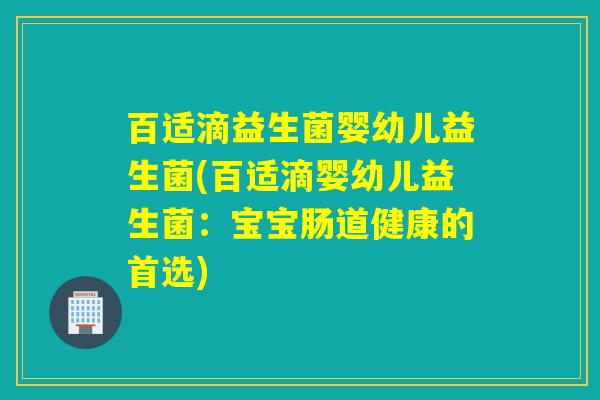 百适滴益生菌婴幼儿益生菌(百适滴婴幼儿益生菌：宝宝肠道健康的首选)