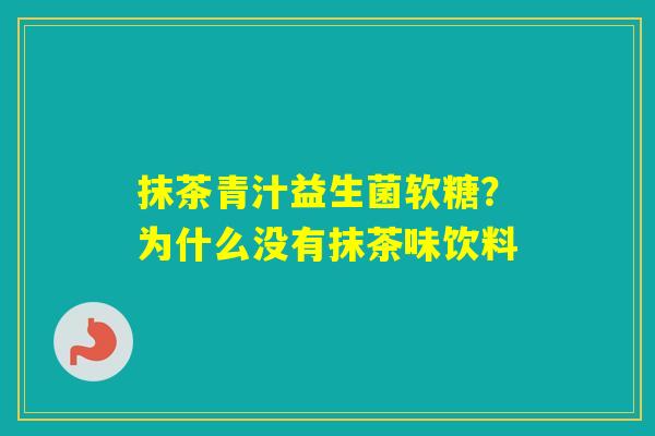抹茶青汁益生菌软糖？为什么没有抹茶味饮料