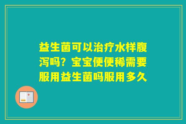 益生菌可以水样吗?宝宝便便稀需要服用益生菌吗服用多久 益生菌可以水样吗?宝宝便便稀需要服用益生菌吗服用多久