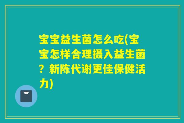 宝宝益生菌怎么吃(宝宝怎样合理摄入益生菌?更佳保健活力) 宝宝益生菌怎么吃(宝宝怎样合理摄入益生菌?更佳保健活力)