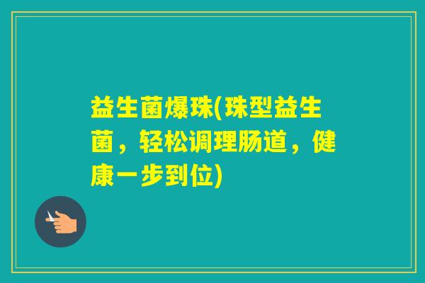 益生菌爆珠(珠型益生菌，轻松调理肠道，健康一步到位)