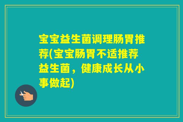 宝宝益生菌调理肠胃推荐(宝宝肠胃不适推荐益生菌，健康成长从小事做起)