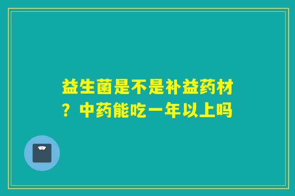 益生菌是不是补益药材？能吃一年以上吗