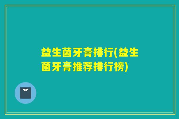 益生菌牙膏排行(益生菌牙膏推荐排行榜) 益生菌牙膏排行(益生菌牙膏推荐排行榜)