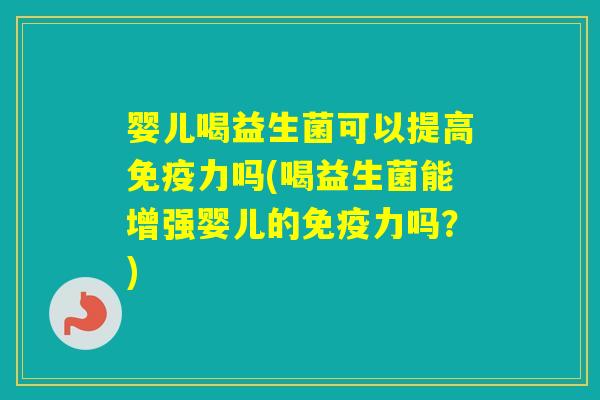 婴儿喝益生菌可以提高力吗(喝益生菌能增强婴儿的力吗?) 婴儿喝益生菌可以提高力吗(喝益生菌能增强婴儿的力吗?)