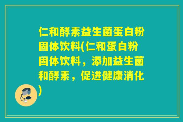 仁和酵素益生菌蛋白粉固体饮料(仁和蛋白粉固体饮料,添加益生菌和酵素,促进健康消化) 仁和酵素益生菌蛋白粉固体饮料(仁和蛋白粉固体饮料,添加益生菌和酵素,促进健康消化)