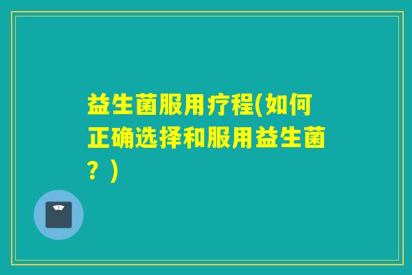 益生菌服用疗程(如何正确选择和服用益生菌？)