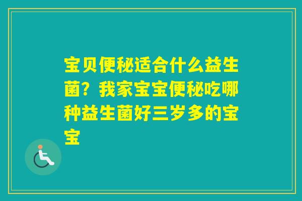 宝贝适合什么益生菌？我家宝宝吃哪种益生菌好三岁多的宝宝