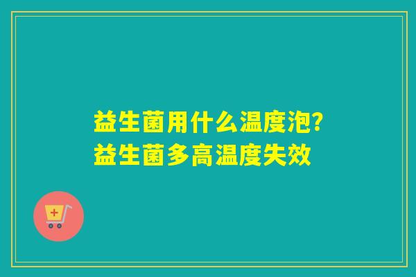 益生菌用什么温度泡?益生菌多高温度失效 益生菌用什么温度泡?益生菌多高温度失效