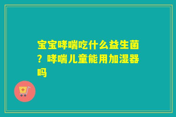 宝宝吃什么益生菌？儿童能用加湿器吗
