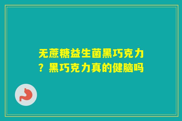 无蔗糖益生菌黑巧克力？黑巧克力真的健脑吗