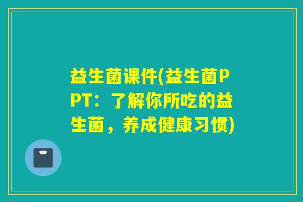 益生菌课件(益生菌PPT：了解你所吃的益生菌，养成健康习惯)