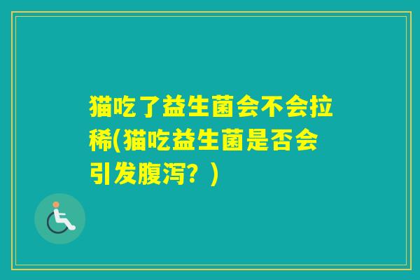 猫吃了益生菌会不会拉稀(猫吃益生菌是否会引发？)