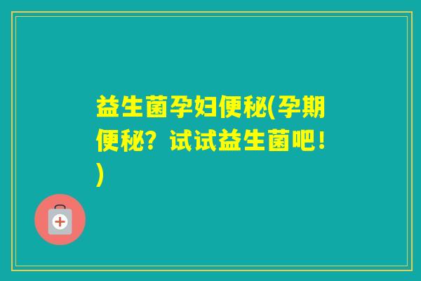 益生菌孕妇(孕期？试试益生菌吧！)