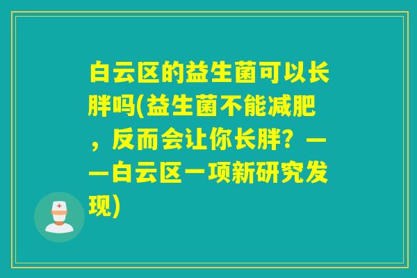 白云区的益生菌可以长胖吗(益生菌不能，反而会让你长胖？——白云区一项新研究发现)