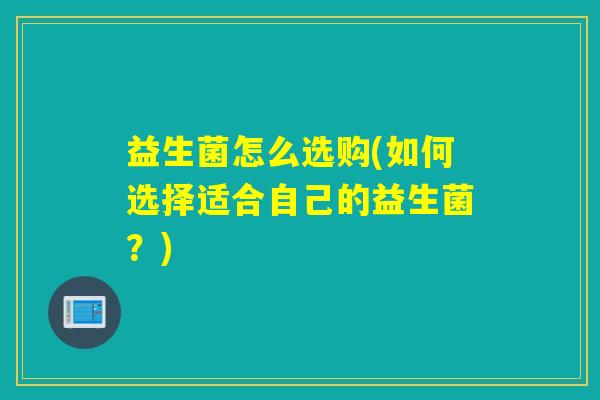 益生菌怎么选购(如何选择适合自己的益生菌？)