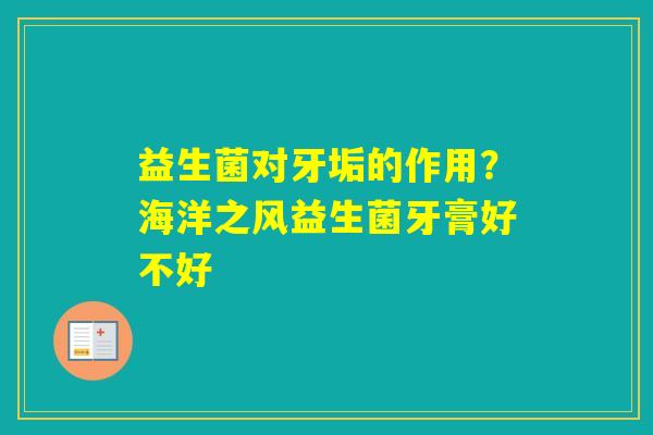 益生菌对牙垢的作用？海洋之风益生菌牙膏好不好