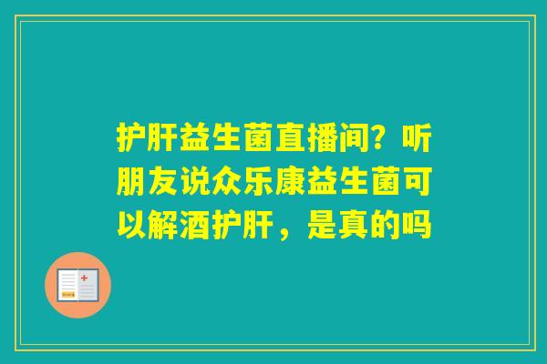 益生菌直播间？听朋友说众乐康益生菌可以解酒，是真的吗