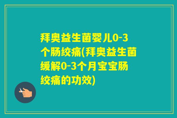 拜奥益生菌婴儿0-3个肠绞痛(拜奥益生菌缓解0-3个月宝宝肠绞痛的功效) 拜奥益生菌婴儿0-3个肠绞痛(拜奥益生菌缓解0-3个月宝宝肠绞痛的功效)