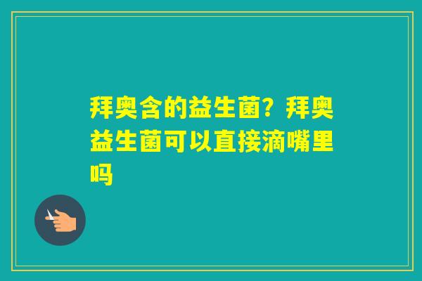 拜奥含的益生菌？拜奥益生菌可以直接滴嘴里吗