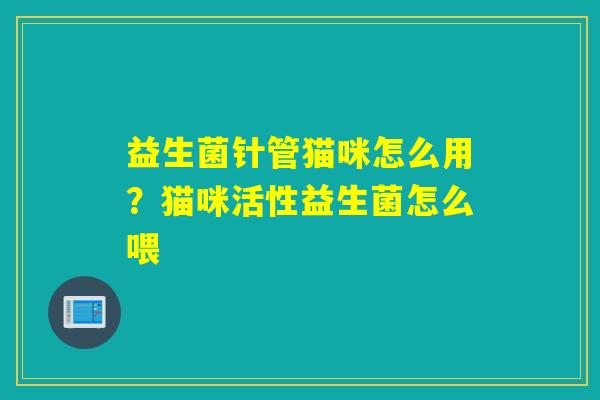 益生菌针管猫咪怎么用？猫咪活性益生菌怎么喂