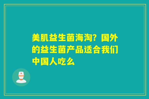 美肌益生菌海淘？国外的益生菌产品适合我们中国人吃么