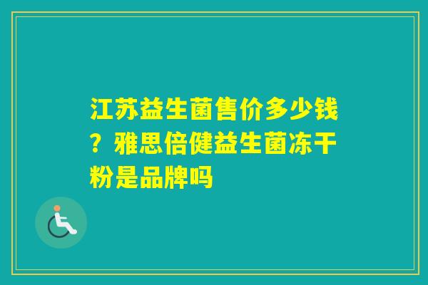 江苏益生菌售价多少钱?雅思倍健益生菌冻干粉是品牌吗 江苏益生菌售价多少钱?雅思倍健益生菌冻干粉是品牌吗