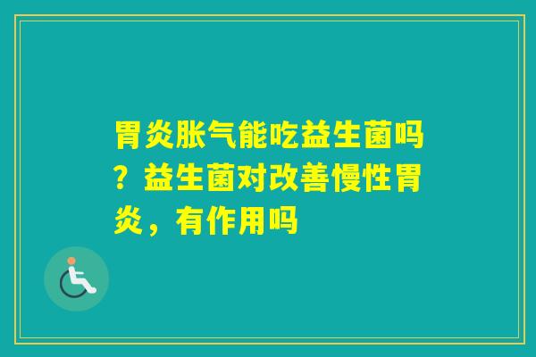 能吃益生菌吗?益生菌对改善慢性,有作用吗 能吃益生菌吗?益生菌对改善慢性,有作用吗