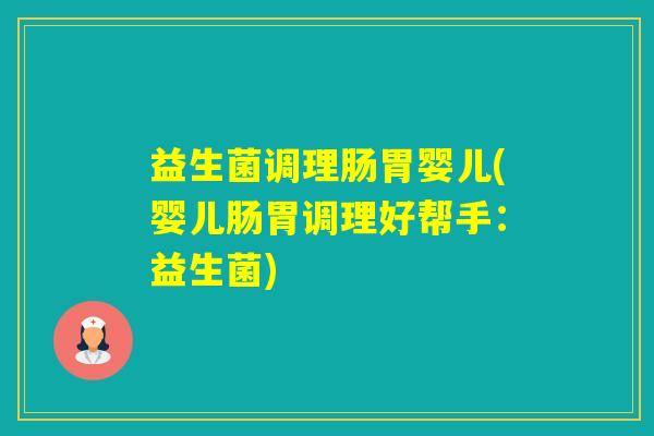 益生菌调理肠胃婴儿(婴儿肠胃调理好帮手:益生菌) 益生菌调理肠胃婴儿(婴儿肠胃调理好帮手:益生菌)