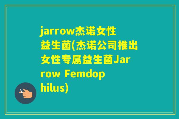 jarrow杰诺女性益生菌(杰诺公司推出女性专属益生菌Jarrow Femdophilus) jarrow杰诺女性益生菌(杰诺公司推出女性专属益生菌Jarrow Femdophilus)