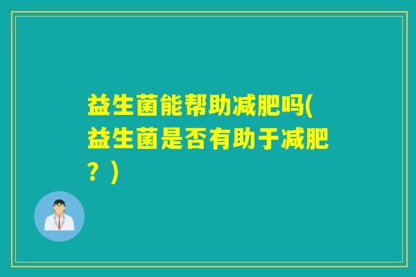 益生菌能帮助吗(益生菌是否有助于？)
