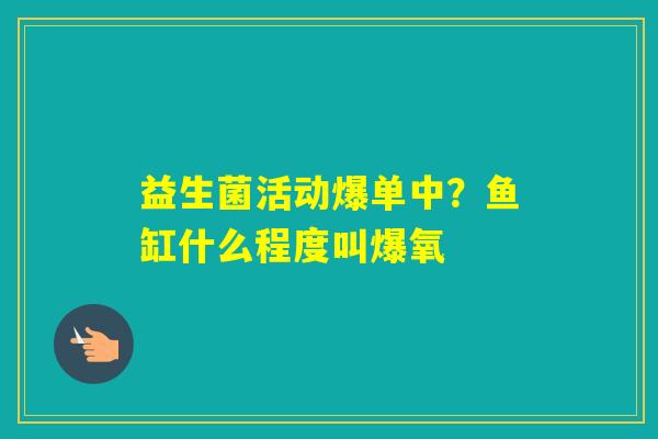 益生菌活动爆单中?鱼缸什么程度叫爆氧 益生菌活动爆单中?鱼缸什么程度叫爆氧
