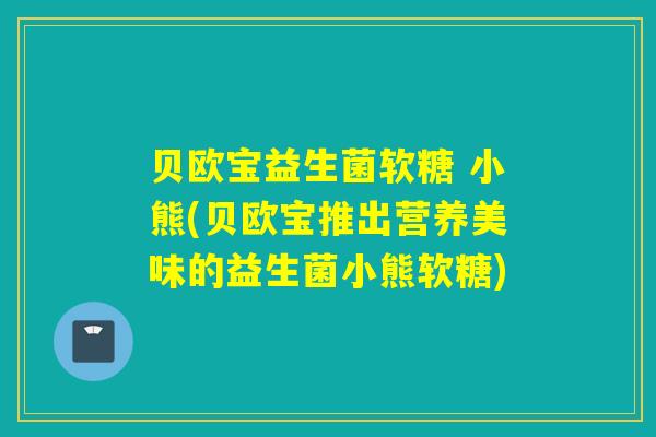 贝欧宝益生菌软糖 小熊(贝欧宝推出营养美味的益生菌小熊软糖) 贝欧宝益生菌软糖 小熊(贝欧宝推出营养美味的益生菌小熊软糖)