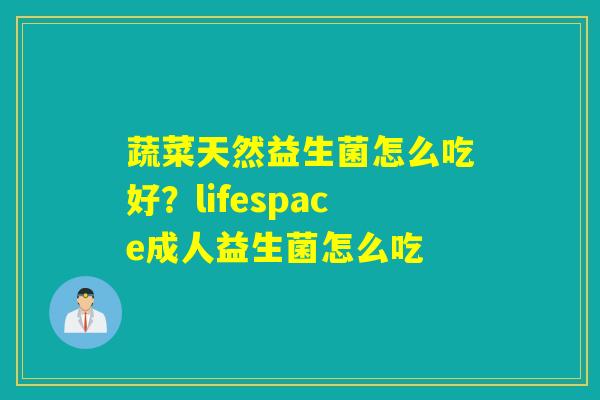 蔬菜天然益生菌怎么吃好？lifespace成人益生菌怎么吃